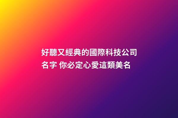 好聽又經典的國際科技公司名字 你必定心愛這類美名-第1張-公司起名-玄機派